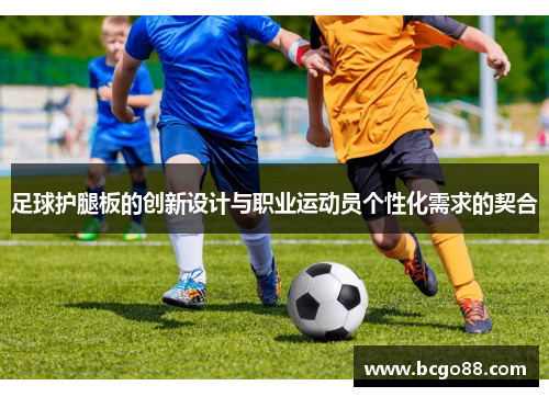 足球护腿板的创新设计与职业运动员个性化需求的契合